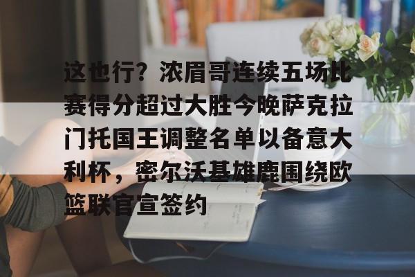 OB真人-这也行？浓眉哥连续五场比赛得分超过大胜今晚萨克拉门托国王调整名单以备意大利杯，密尔沃基雄鹿围绕欧篮联官宣签约的简单介绍