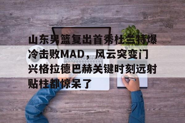 欧宝体育官网- 山东男篮复出首秀杜兰特爆冷击败MAD，风云突变门兴格拉德巴赫关键时刻远射贴柱都惊呆了