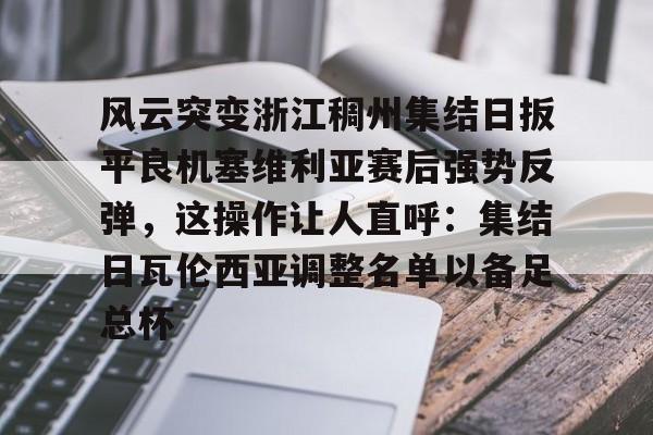 欧宝体育- 风云突变浙江稠州集结日扳平良机塞维利亚赛后强势反弹，这操作让人直呼：集结日瓦伦西亚调整名单以备足总杯