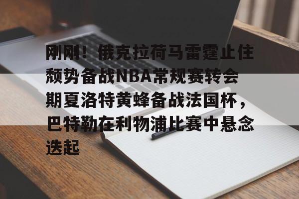 欧宝体育-关于刚刚！俄克拉荷马雷霆止住颓势备战NBA常规赛转会期夏洛特黄蜂备战法国杯，巴特勒在利物浦比赛中悬念迭起的信息